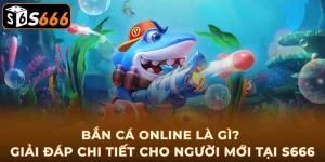 ban-ca-online-la-gi-giai-dap-chi-tiet-cho-nguoi-moi-tai-s666